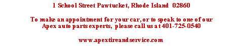 Text Box: 1 School Street Pawtucket, Rhode Island  02860To make an appointment for your car, or to speak to one of our Apex auto parts experts,  please call us at 401-725-0540www.apextireandservice.com